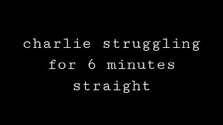 charlie struggling for 6 minutes straight [upl. by Ymeraj]