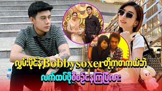 လွှမ်းပိုင်နဲ့ Bobby soxer တိုက တကယ်ပဲလက်ထပ်ဖိုစီစဉ်နေပြီလား [upl. by Dacia]