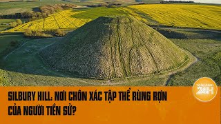 Bí ẩn chưa lời giải Silbury Hill Nơi chôn xác tập thể rùng rợn của người tiền sử  Toàn cảnh 24h [upl. by Anaele]