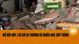 Nổ nồi hấp khiến 1 bé gái bị thương và nhiều nhà sập tường  Toàn cảnh 24h [upl. by Marianna]