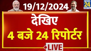 4 बजे 24 रिपोर्टर  19 Dec 2024  Hindi News  Latest News  PM Modi  Rahul Gandhi  LIVE [upl. by Amsed849]