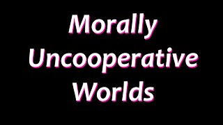 Morally Uncooperative Worlds [upl. by Renard364]