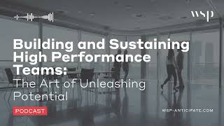 Building and Sustaining High Performance Teams  WSP Anticipate Podcast [upl. by Gordon]