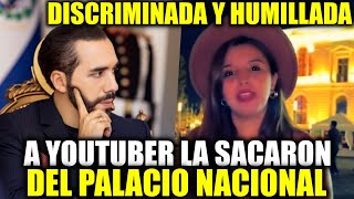 HACEN LLAMADO A BUKELE YOUTUBER FUE SACADA DEL PALACIO NACIONAL SE SINTIO DISCRIMINADA Y HUMILLADA [upl. by Mccahill]