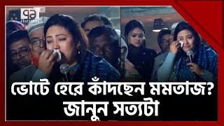 ভোটে হেরে কেঁদে বুক ভাসাচ্ছেন মমতাজ  জানুন আসল ঘটনা   News  Ekattor TV [upl. by Hadik]