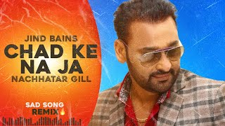 Jind Bains Remix Chad Ke Na Ja  Nachhatar Gill  New Punjabi Song  Latest Songs  Sad Song [upl. by Ibbison917]