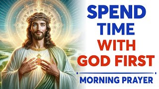 SPEND Time With God First  A Blessed Morning Prayer To Start Your Day [upl. by Eenahc]