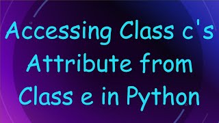 Accessing Class cs Attribute from Class e in Python [upl. by Imaon]