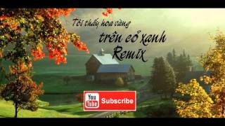 Tôi thấy hoa vàng trên cỏ xanh  Remix Phiêu [upl. by Walt]