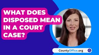 What Does Disposed Mean In A Court Case  CountyOfficeorg [upl. by Ahsenat171]