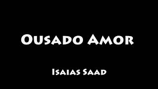 Ousado Amor  Isaias Saad COM LETRALEGENDADO [upl. by Adnovoj]