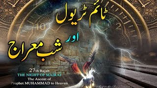 Time travel And Safar e Miraj  Shab e Miraj Ka Waqia Kesay Mumkin Hai [upl. by Ardaed53]