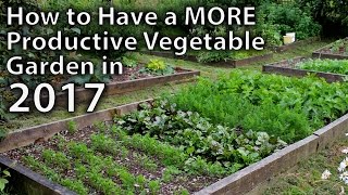 10 Ways to Make your Vegetable Garden More Productive in 2017and Beyond [upl. by Dalt]