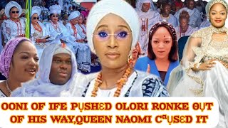 OONI OF IFE PỤSHƐD OLORI RONKE 0ỤT OF HIS WAYQUEEN NAOMI CªỤSƐD IT [upl. by Aniras]