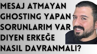 MESAJ ATMAYAN SORUNLARIM VAR DÄ°YEN ORTADAN KAYBOLAN ANÄ°DEN GHOSTÄ°NG YAPAN ERKEÄE NASIL DAVRANMALI [upl. by Aihsinat]