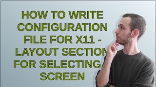 Unix How to write configuration file for X11  Layout section for selecting a screen [upl. by Vijnas]