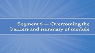 Module 3 Segment 8 Overcoming the barriers and summary [upl. by Harlow]