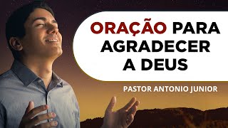 ORAÇÃO DE AGRADECIMENTO A DEUS POR TUDO 🙏🏼 Pastor Antônio Júnior [upl. by Ynnij]