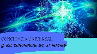 CONCIENCIA UNIVERSAL Y LA CONCIENCIA DE SÍ MISMO [upl. by Gennifer]