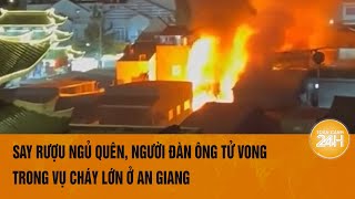 Say rượu ngủ quên người đàn ông tử vong trong vụ cháy hai căn nhà tại Châu Đốc An Giang [upl. by Rox272]