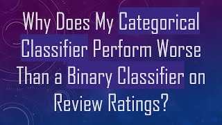 Why Does My Categorical Classifier Perform Worse Than a Binary Classifier on Review Ratings [upl. by Spindell]