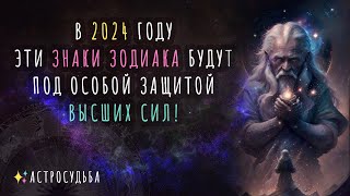 ✨ В 2024 году эти ЗНАКИ ЗОДИАКА будут под особой защитой ВЫСШИХ СИЛ [upl. by Arannahs]