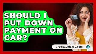 Should I Put Down Payment On Car  CreditGuide360com [upl. by Ateiram713]