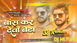 Bans Kar Debo Re Beta Aashish Yadav Song Bans Kar Debo Re Beta Dj Remix Song  Dj Murari Music [upl. by Jenks181]