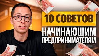 10 СОВЕТОВ ДЛЯ НАЧИНАЮЩИХ ПРЕДПРИНИМАТЕЛЕЙ II МОЙ ЛИЧНЫЙ ОПЫТ [upl. by Darrick257]