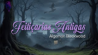 Feitiçarias Antigas  Algernon Blackwood [upl. by Miche]