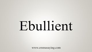 How To Say Ebullient [upl. by Aicenra]