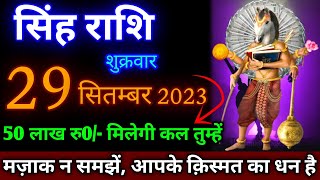 सिंह राशि।। 29 सितंबर 2023 शुक्रवार। 50 लाख रुपया मिलेगी स्कूल तुम्हें मजाक ना समझे। देखो अभी [upl. by Yuji]