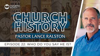 Church History  Episode 22 Who Do You Say He Is  Pastor Lance Ralston [upl. by Ataeb]