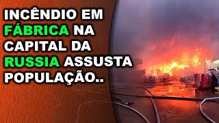 Incêndio de grandes proporções em fábrica na capital da Russia assusta população [upl. by Annohs]