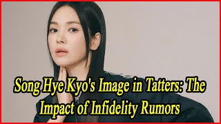 Song Hye Kyos Image in Tatters The Impact of Infidelity Rumors [upl. by Combs]