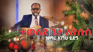 quotየገና መዝሙሮquot ተወለደ ጌታ ኢየሱስ አገኘሁ ይደግ tewelede geta eyesus agegnehu yideg quotYEGENA MEZMUROCHquot [upl. by Garrison586]