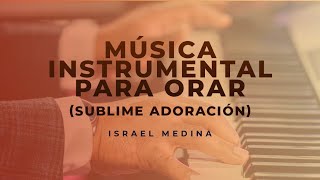 Sublime Adoración  Musica Instrumental Para Orar  Pastor Israel Medina [upl. by Ahsened838]