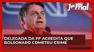 Delegada da PF acredita que Bolsonaro cometeu crime [upl. by Aneloj814]