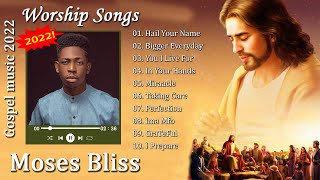 Moses Bliss Worship Songs  Hail Your Name Bigger Everyday You I Live For  Gospel Songs 2022 [upl. by Jaquelyn]