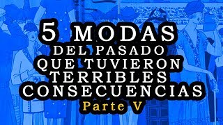 5 Modas del pasado que tuvieron terribles consecuencias  parte V [upl. by Alverta]