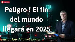 Peligro  El fin del mundo llegará en 2025  Pastor José Manuel Sierra [upl. by Reivaxe]