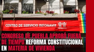 El Congreso de Puebla aprobó fuera de tiempo la reforma constitucional en materia de vivienda [upl. by Nnaitsirk877]