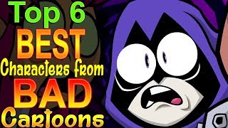 Top 6 Best Characters from Bad Cartoons [upl. by Chilson649]