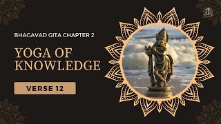 Yoga of Knowledge  Bhagavad Gita  Chapter 2 Verse 12 [upl. by Greenwood]