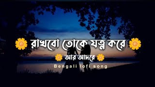 রাখবো তোকে যত্ন করে আর আদরে  Rakhbo Toke Jotno Kore R Adore  Bangali Song Slowed  Reverb  Lofi [upl. by Castro]