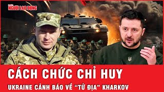 Ukraine bất ngờ cách chức chỉ huy ở Kharkov cảnh báo Kharkov biến thành chiến trường “tử địa” [upl. by Eloc818]