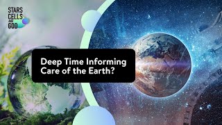 Deep Time Informing Care of the Earth  Stars Cells and God [upl. by Micky]