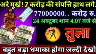 तुला राशि 24 अक्टूबर 407 बजे से 7 करोड़ की संपत्ति हाथ लगेगी बड़ी खुशखबरी  Tula Rashi [upl. by Anabel]