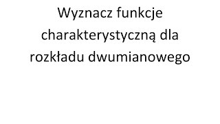 Funkcja charakterystyczna cz 1 Wyznacz funkcje charakterystyczną dla rozkładu dwumianowego [upl. by Ialocin961]