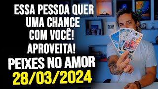 ESSA PESSOA QUER UMA CHANCE COM VOCÊ APROVEITA PEIXES NO AMOR  QUINTA DIA 28032024 ❤️ [upl. by Gale65]